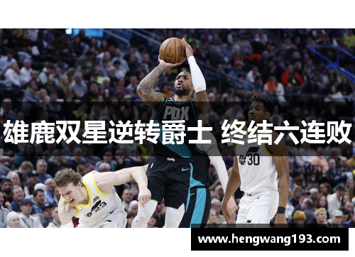 雄鹿双星逆转爵士 终结六连败