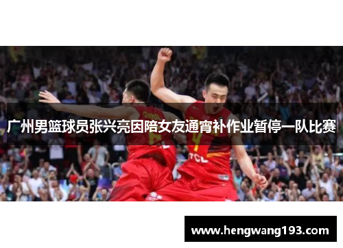 广州男篮球员张兴亮因陪女友通宵补作业暂停一队比赛